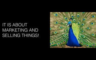 IT IS ABOUT
MARKETING AND
SELLING THINGS!
 