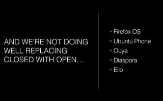 • Firefox OS
• Ubuntu Phone
• Ouya
• Diaspora
• Ello
AND WE’RE NOT DOING
WELL REPLACING
CLOSED WITH OPEN…
 