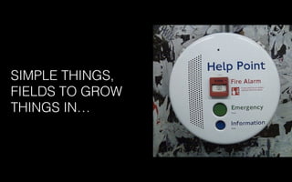 SIMPLE THINGS,
FIELDS TO GROW
THINGS IN…
 