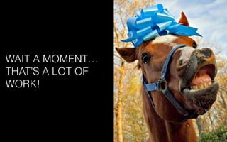 WAIT A MOMENT…
THAT’S A LOT OF
WORK!
 