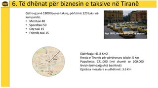 6. Të dhënat për biznesin e taksive në Tiranë
Sipërfaqja: 41.8 Km2
Rrezja e Tiranës për përdrorues taksie: 5 Km
Popullesia...