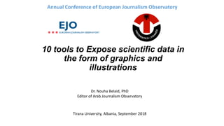 10 tools to Expose scientific data in
the form of graphics and
illustrations
Annual Conference of European Journalism Observatory
Tirana University, Albania, September 2018
Dr. Nouha Belaid, PhD
Editor of Arab Journalism Observatory
 