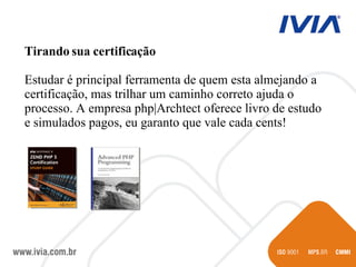 Tirando sua certificação Estudar é principal ferramenta de quem esta almejando a certificação, mas trilhar um caminho correto ajuda o processo. A empresa php|Archtect oferece livro de estudo e simulados pagos, eu garanto que vale cada cents! 