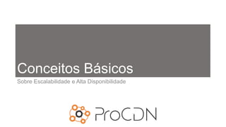 Conceitos Básicos
Sobre Escalabilidade e Alta Disponibilidade
 
