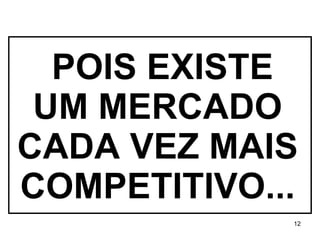 POIS EXISTE UM MERCADO CADA VEZ MAIS COMPETITIVO... 