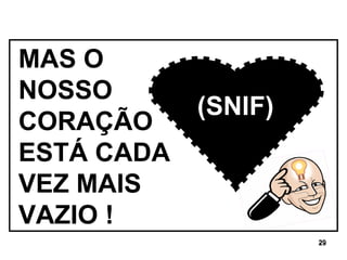 MAS O NOSSO  CORAÇÃO ESTÁ CADA VEZ MAIS VAZIO ! (SNIF) 