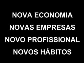 NOVA ECONOMIA NOVAS EMPRESAS NOVO PROFISSIONAL NOVOS HÁBITOS 