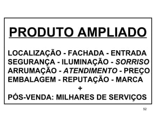 LOCALIZAÇÃO - FACHADA - ENTRADA SEGURANÇA - ILUMINAÇÃO -  SORRISO   ARRUMAÇÃO -  ATENDIMENTO  - PREÇO EMBALAGEM - REPUTAÇÃO - MARCA + PÓS-VENDA: MILHARES DE SERVIÇOS PRODUTO AMPLIADO 