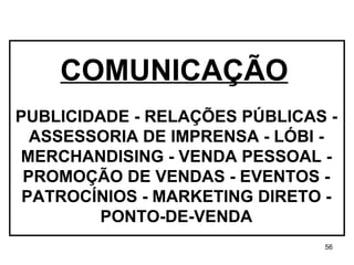 PUBLICIDADE - RELAÇÕES PÚBLICAS - ASSESSORIA DE IMPRENSA - LÓBI - MERCHANDISING - VENDA PESSOAL - PROMOÇÃO DE VENDAS - EVENTOS - PATROCÍNIOS - MARKETING DIRETO - PONTO-DE-VENDA COMUNICAÇÃO 