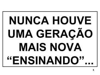 NUNCA HOUVE UMA GERAÇÃO MAIS NOVA “ENSINANDO”... 