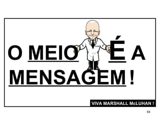 O   MEIO   É   A MENSAGEM   ! VIVA MARSHALL McLUHAN ! 