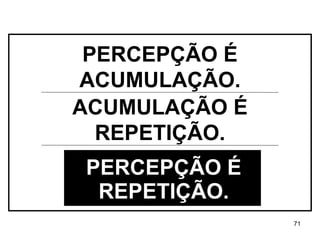 PERCEPÇÃO É REPETIÇÃO. ACUMULAÇÃO É REPETIÇÃO. PERCEPÇÃO É ACUMULAÇÃO. 