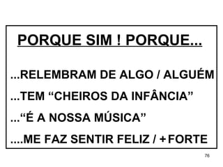...RELEMBRAM DE ALGO / ALGUÉM  ...TEM “CHEIROS DA INFÂNCIA” ...“É A NOSSA MÚSICA” ....ME FAZ SENTIR FELIZ / +   FORTE PORQUE SIM ! PORQUE... 