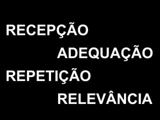 RECEPÇÃO   ADEQUAÇÃO REPETIÇÃO     RELEVÂNCIA 