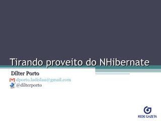 Tirando proveito do NHibernate Dílter Porto [email_address]   @dilterporto 