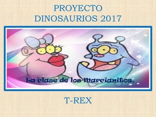 PROYECTO
DINOSAURIOS 2017
T-REX
 