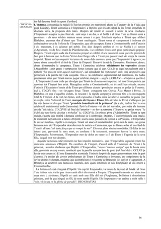 fat del desastre final és a punt d'arribar]
CDXXXVIII-
CDLXXXVII
L’endemà, consumada la realció [s’havien promès en matrimoni abans de l’engany de la Viuda que
pagà Lauseta], Tirant comunica a l’Emperador i a Hipòlit, que feia de capità de les forces imperials en
absència seva, la proposta dels turcs. Després de reunir el consell i sentir la seva resolució,
l’Emperador accepta la pau final de cent anys i un dia, si el Soldà i el Gran Turc es lliuren com a
presoners i els seus soldats marxen sense armes i a peu. Estefania suplica a Tirant que alliberi
Diafebus, presoner des d’abans que Tirant naufragués. Tirant torna al campament i informa els
ambaixadors turcs de l’oferta de l’Emperador, que ells accepten. Entra a Constantinoble amb l’exèrcit
i els presoners, i és aclamat pel poble. Uns dies després arriben el rei de Sicília i el senyor
d’Agramunt, rei de Fes i marit de Plaerdemavida, i se celebren festes amb gran participació popular.
Després, Tirant urgeix cada dia Carmesina perquè se celebri el seu casament, cosa que ella promet de
bon grat i demana que la divina Virtut doni llarga vida a Tirant per posseir molt de temps la corona
imperial. Tirant vol reconquerir les terres de mans dels enemics, cosa que l'Emperador li agraeix, no
sense abans concedir-li el títol de Cèsar de l'Imperi i lliurar-li la mà de Carmesina. Finalment, doncs,
abans d'emprendre la campanya, Tirant i Carmesina celebren oficialment les esposalles davant
l'Arquebisbe i amb grans i sumptuoses festes (encara que al cap. CDLII es digui textualment que a
tothom "fon plasent molt aquest matrimoni", cal considerar les 'esposalles' com uns desposoris que
permetien a la parella fer vida conjunta fins a la celebració sagramental del matrimoni, les bodes
pròpiament dites que Tirant mai no pogué celebrar, malgrat —vegi's c. CDLXVI—s'esperava que fes.)
L’Emperador fa una crida per divulgar que Tirant és el successor imperial, i el nou Cèsar parteix per
recobrar tot l’Imperi ben aviat. Maragdina arriba a Constantinoble, on és molt ben rebuda, mentre
l’exèrcit d’Escariano s’uneix al de Tirant per alliberar ciutats i províncies encara en poder de l’enemic.
(Al c. CDLXV fins i tot s'exagera força: Tirant conquesta tota Grècia, Àsia Menor i Pèrisa…!)
Diafebus, en una d’aquelles ciutats, és rescatat i la ràpida campanya continua fins a la reconquesta
total de l’Imperi. A la cort, les festes, amb esposalles i bodes entre cavallers i donzelles de palau (per
exemple, entre l'Almirall de Tiant, marquès de Liçana i Elisea, filla del duc de Pera), s’allarguen per
fer més honor al dia que Tirant "prendria benedicció ab la princesa" (és a dir, tindria lloc la seva
celebració matrimonial amb Carmesina). Però la Fortuna —al dir del narrador, que avisa als humans
des de l'inici del c. CDLXVII i el final de l'anterior— no ho va permetre i Tirant no va poder veure “la
fi del que tant havia desitjat e treballat” (c. CDLXVI). En efecte, prop d'Adrianòpolis Tirant se sent
malalt, s'adona que morirà i demana confessar-se i combregar. Després, Tirant pronuncia una oració,
fa testament deixant com a hereu a Hipòlit i escriu unes paraules de comiat a la Princesa. L’Emperador
hi envia Diafebus, Hipòlit i els metges. Tirant vol anar a Constantinoble, però mor de camí. Les greus
lamentacions de l’Emperador descobreixen la notícia a Carmesina, que es llança sobre el cos fred de
Tirant i el besa “ab tanta força que es rompé lo nas”. Els seus plors són inconsolables. El dolor és tan
intens que, preveient la seva mort, es confessa i fa testament, nomenant hereva la seva mare,
l’Emperadriu. Mentrestant, l’Emperador mor de dolor en veure la fi de Tirant i l’agonia de la seva
filla, la qual mor poc després.
Aquests luctuosos esdeveniments no han impedit, tanmateix, que l’Emperadriu segueixi rebent les
atencions amoroses d’Hipòlit. Els cavallers de l’imperi, d'acord amb el Testament de Tirant i la
princesa, acorden aleshores que Hipòlit i l’Emperadriu, “atesa l’amistat antiga” que hi havia entre
ells, governin un cop casats, resolució que la parella accepta ben de gust. (Al final del c. CCLXII ja
havia estat anunciat) El nou Emperador acomiada l’exèrcit després de pagar generosament tota la gent
d’armes. Fa enviar els cossos embalsamats de Tirant i Carmesina a Bretanya, en compliment de la
seves últimes voluntats, encàrrec que acompleixen el vescomte de Branches i el senyor d’Agramunt. A
Bretanya se celebren uns fastuosos funerals, dels quals informen el nou Emperador al seu retorn a
Constantinoble.
La fortuna afavorí el regnat d'Hipòlit. Un cop fet Emperador, va treure de la presó el Soldà i el Gran
Turc i altres reis, va fer pau i treva amb ells i els retornà a Turquia. L'Emperadriu només va viure tres
anys més i, aleshores, Hipòlit es casà amb una filla del rei d'Anglaterra, bellísima i devotíssima
cristiana, amb la qual tingué un fill, de nom també Hipòlit. Els Emperadors van arribar a molt vells i
"són col·locats en la glòria de paradís". DEO GRATIAS
16
 