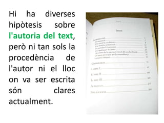 Hi ha diverses
hipòtesis sobre
l'autoria del text,
però ni tan sols la
procedència de
l'autor ni el lloc
on va ser escrita
són         clares
actualment.
 