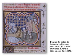 Imatge del setge de
Constantinoble, que
efectuaren les tropes
cristianes durant la
segona croada (1204).
 