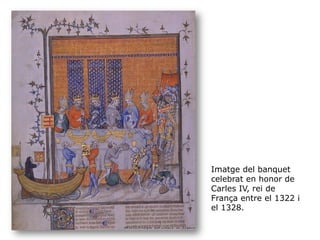 Imatge del banquet
celebrat en honor de
Carles IV, rei de
França entre el 1322 i
el 1328.
 