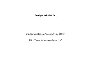 http://www.xtec.cat/~acarre/frames0.htm
http://www.setmanamedieval.org/
Imatges extretes de:
 