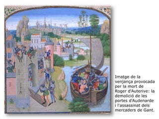 Imatge de la
venjança provocada
per la mort de
Roger d'Auterive: la
demolició de les
portes d'Audenarde
i l'assassinat dels
mercaders de Gant.
 