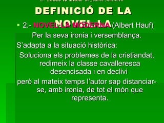 2.-  Tirant lo Blanc   de Joanot Martorell   DEFINICIÓ DE LA NOVEL.LA 2.-  NOVEL·LA MODERNA   (Albert Hauf) Per la seva ironia i versemblança. S’adapta a la situació històrica: Soluciona els problemes de la cristiandat, redimeix la classe cavalleresca desencisada i en declivi  però al mateix temps l’autor sap distanciar-se, amb ironia, de tot el món que representa. 