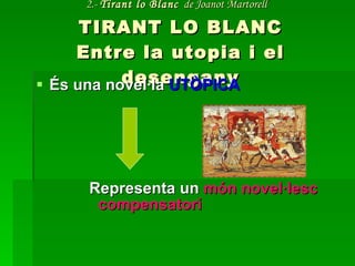 2.-  Tirant lo Blanc   de Joanot Martorell   TIRANT LO BLANC Entre la utopia i el desengany És una novel·la  UTÒPICA Representa un  món novel·lesc compensatori 