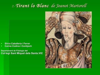 2.-  Tirant lo Blanc   de Joanot Martorell   Sílvia Caballeria i Ferrer Carme Codina i Contijoch Departament de Filologia del Col·legi Sant Miquel dels Sants.VIC 