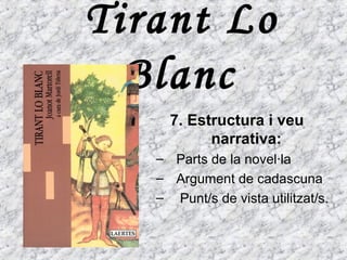 Tirant Lo
Blanc
7. Estructura i veu
narrativa:
– Parts de la novel·la
– Argument de cadascuna
– Punt/s de vista utilitzat/s.
 