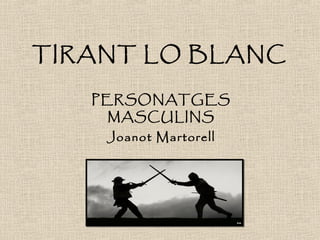 TIRANT LO BLANC
PERSONATGES
MASCULINS
Joanot Martorell
 