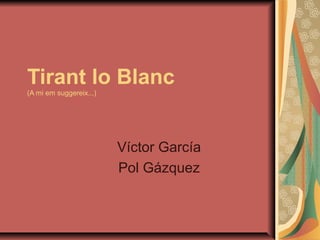 Tirant lo Blanc
(A mi em suggereix...)
Víctor García
Pol Gázquez
 