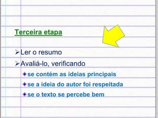 Terceira etapa
Ler o resumo
Avaliá-lo, verificando
se contém as ideias principais
se a ideia do autor foi respeitada
se o texto se percebe bem
 