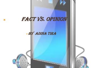    Fact vs. Opinion

        By Adina Tira
 
