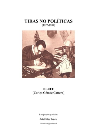TIRAS NO POLÍTICAS
(1925-1934)
BLUFF
(Carlos Gómez Carrera)
Recopilación y edición:
Julio Pollino Tamayo
cinelacion@yahoo.es
 