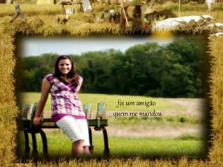 foi um amigão
quem me mandou
 