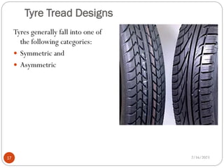 Tyre Tread Designs
Tyres generally fall into one of
the following categories:
 Symmetric and
 Asymmetric
2/16/2023
17
 