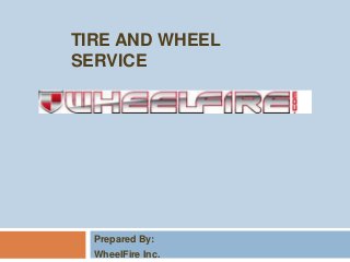 TIRE AND WHEEL
SERVICE
Prepared By:
WheelFire Inc.
 