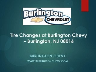 Tire Changes at Burlington Chevy
– Burlington, NJ 08016
BURLINGTON CHEVY
WWW.BURLINGTONCHEVY.COM
 