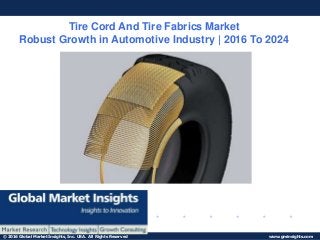 © 2016 Global Market Insights, Inc. USA. All Rights Reserved www.gminsights.com
Tire Cord And Tire Fabrics Market
Robust Growth in Automotive Industry | 2016 To 2024
 