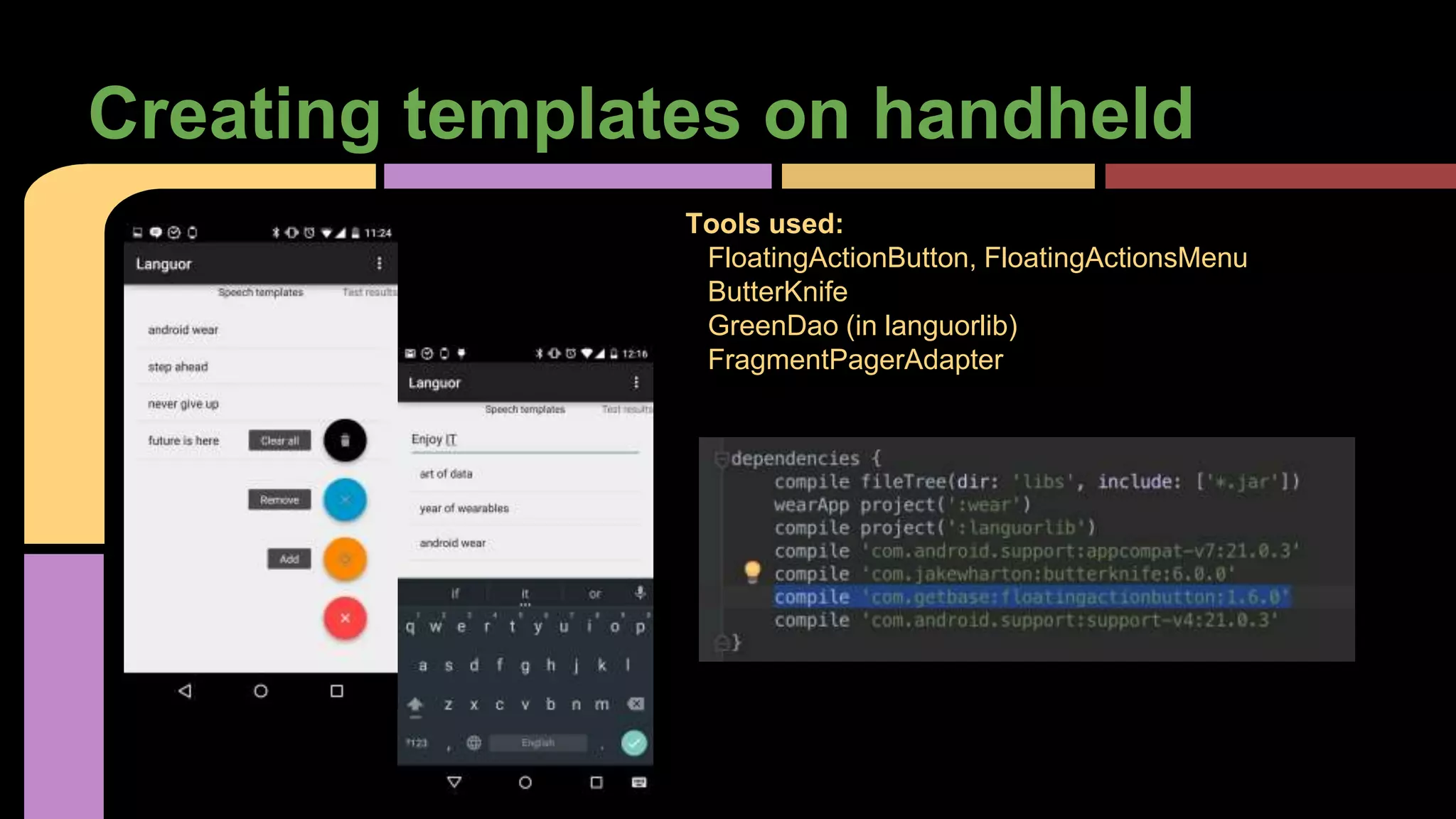 Creating templates on handheld
Tools used:
FloatingActionButton, FloatingActionsMenu
ButterKnife
GreenDao (in languorlib)
FragmentPagerAdapter
 