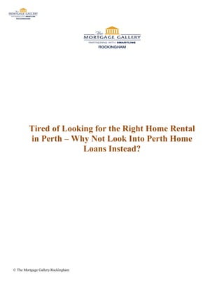 Tired of Looking for the Right Home Rental
         in Perth – Why Not Look Into Perth Home
                       Loans Instead?




© The Mortgage Gallery Rockingham
 
