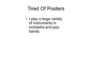 Tired Of Posters
● I play a large variety
of instruments in
orchestra and jazz
bands.
 