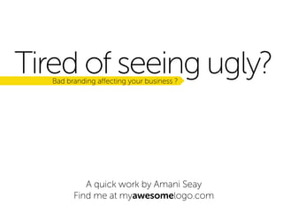 Tired of seeing ugly?
Bad branding affecting your business ?

A quick work by Amani Seay
Find me at myawesomelogo.com

 