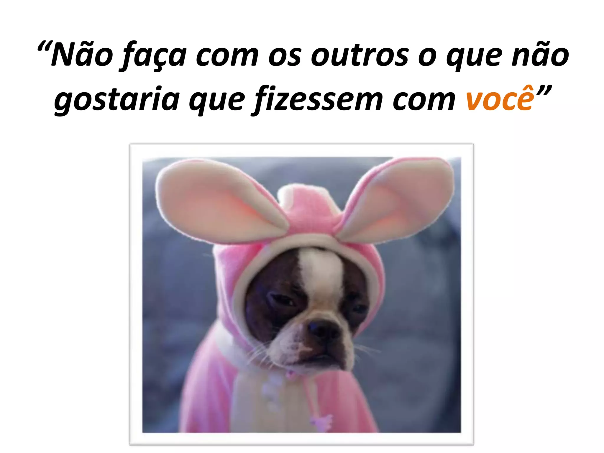 “Não faça com os outros o que não gostaria que fizessem com você”