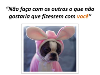 “Não faça com os outros o que não gostaria que fizessem com você”