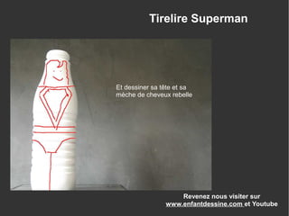 Revenez nous visiter sur
www.enfantdessine.com et Youtube
Tirelire Superman
Et dessiner sa tête et sa
mèche de cheveux rebelle
 
