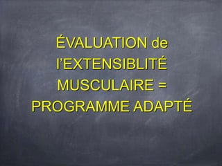 ÉVALUATION de
l’EXTENSIBLITÉ
MUSCULAIRE =
PROGRAMME ADAPTÉ
 