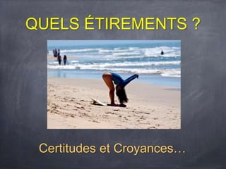QUELS ÉTIREMENTS ?
Certitudes et Croyances…
 