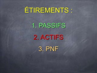1. PASSIFS
2. ACTIFS
3. PNF
ÉTIREMENTS :
 